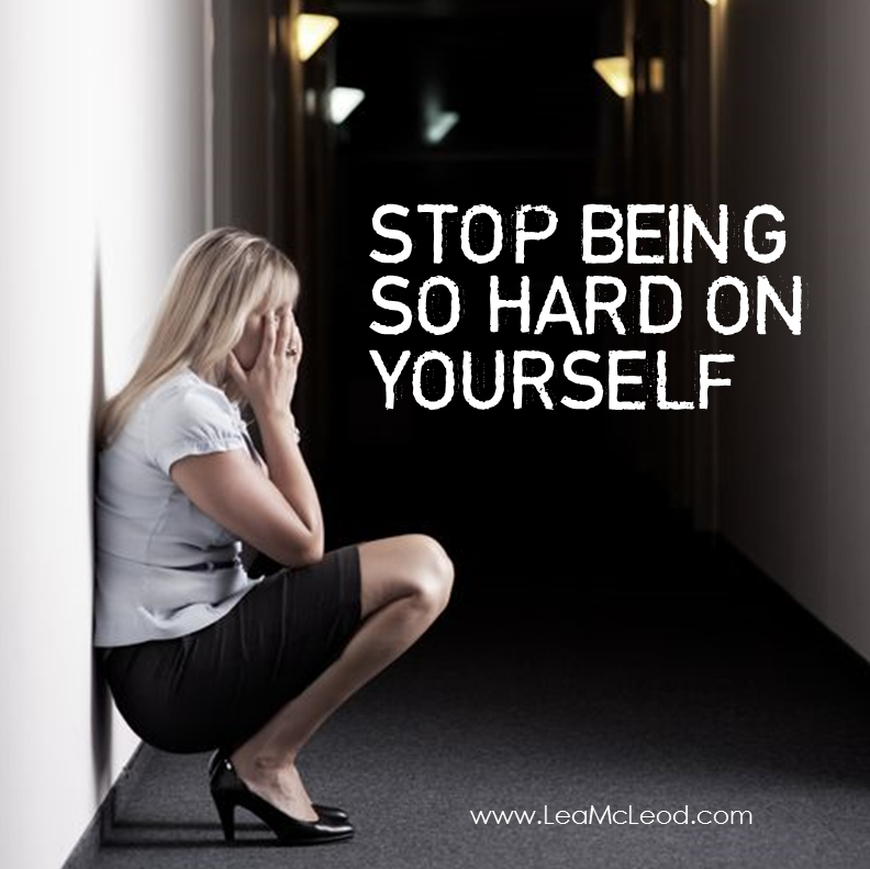Stop being so hard on yourself | LeaMcLeod.com